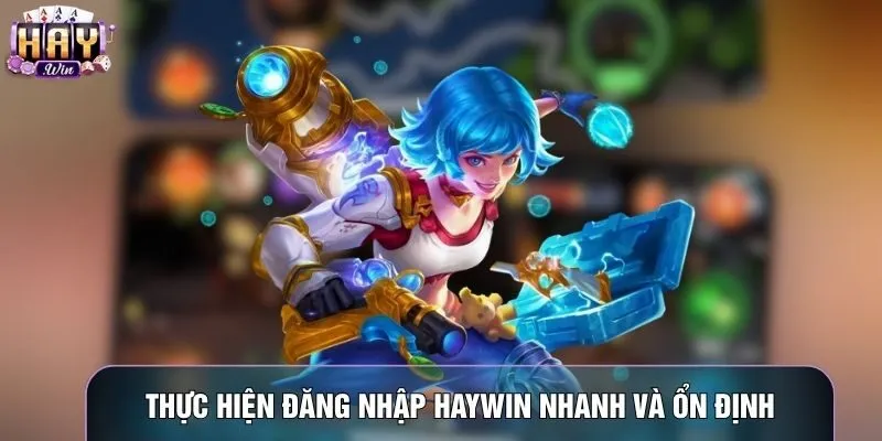 Thực hiện đăng nhập Haywin nhanh và ổn định