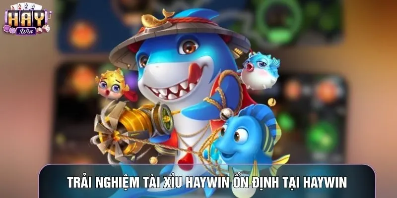 Trải nghiệm tài xỉu Haywin ổn định tại Haywin
